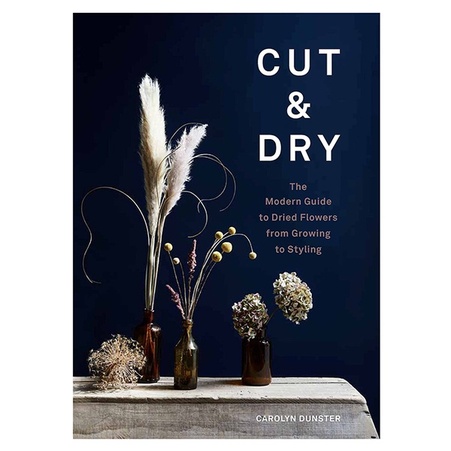 Книга «Cut and Dry: Современное руководство по сухим цветам - от выращивания до оформления»